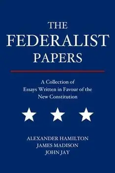 The Federalist Papers: A Collection of Essays Written in Favour of the New Constitution, Paperback/Alexander Hamilton