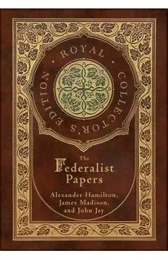 The Federalist Papers (Royal Collector's Edition) (Annotated) (Case Laminate Hardcover with Jacket) - Alexander Hamilton