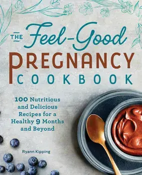 The Feel-Good Pregnancy Cookbook: 100 Nutritious and Delicious Recipes for a Healthy 9 Months and Beyond, Paperback/Ryann, Rd Kipping