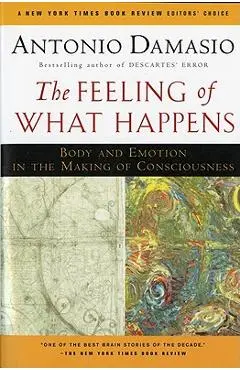 The Feeling of What Happens: Body and Emotion in the Making of Consciousness - Antonio Damasio