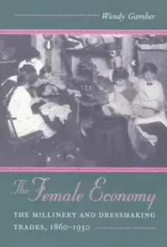 The Female Economy. The Millinery and Dressmaking Trades, 1860-1930, Paperback/Wendy Gamber