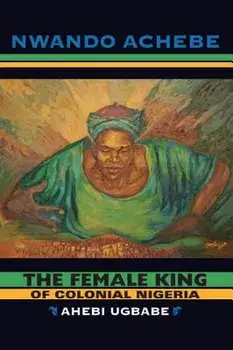 The Female King of Colonial Nigeria: Ahebi Ugbabe, Paperback/Nwando Achebe