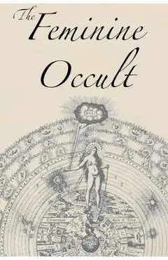 The Feminine Occult: A Collection of Women Writers on the Subjects of Spirituality, Mysticism, Magic, Witchcraft, the Kabbalah, Rosicrucian - Helena P. Blavatsky