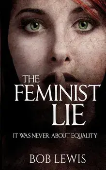 The Feminist Lie: It Was Never about Equality, Paperback/Bob Lewis