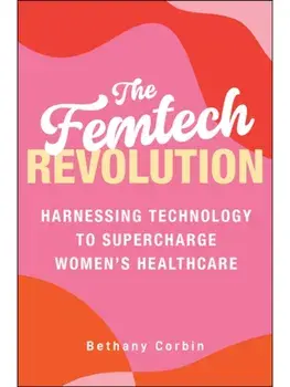 The Femtech Revolution. Harnessing Technology to Supercharge Women's Healthcare, Hardback/Bethany Corbin