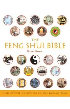 The Feng Shui Bible: The Definitive Guide to Improving Your Life, Home, Health, and Finances - Simon G. Brown