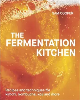The Fermentation Kitchen. Recipes and Techniques for Kimchi, Kombucha, Koji and More, Hardback/Sam Cooper