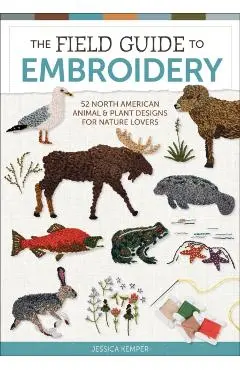 The Field Guide to Embroidery: 52 North American Animal and Plant Designs for Nature Lovers - Jessica Kemper