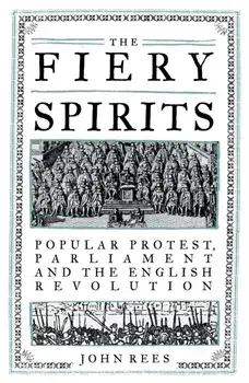 The Fiery Spirits. Popular Protest, Parliament and the English Revolution, Hardback/John Rees
