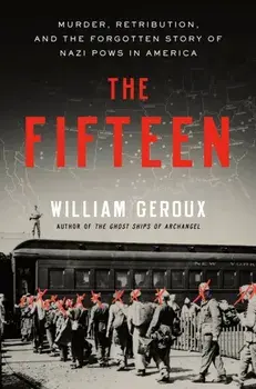 The Fifteen. Murder, Retribution, and the Forgotten Story of Nazi POWs in America, Hardback/William Geroux