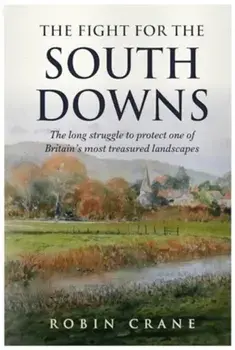 The Fight For The South Downs. The long struggle to protect one of Britain's most treasured landscapes, Paperback/Robin Crane