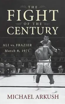 The Fight of the Century: Ali vs. Frazier March 8, 1971, Hardcover/Michael Arkush