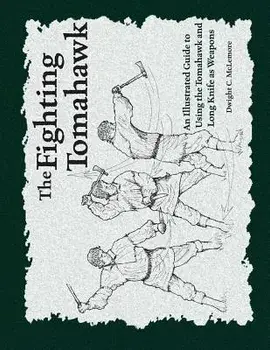 The Fighting Tomahawk: An Illustrated Guide to Using the Tomahawk and Long Knife as Weapons, Paperback/Dwight C. McLemore