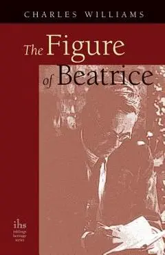 The Figure of Beatrice: A Study in Dante - Charles Williams