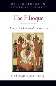 The Filioque: History of a Doctrinal Controversy, Paperback/A. Edward Siecienski
