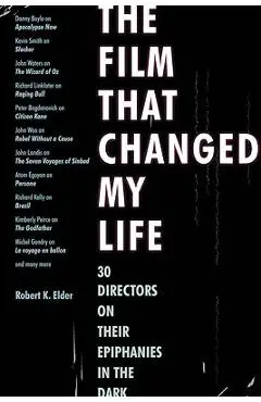 The Film That Changed My Life: 30 Directors on Their Epiphanies in the Dark - Robert K. Elder