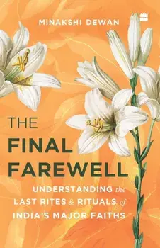 The Final Farewell. Understanding the Last Rites and Rituals of India's Major Faiths, Paperback/Minakshi Dewan