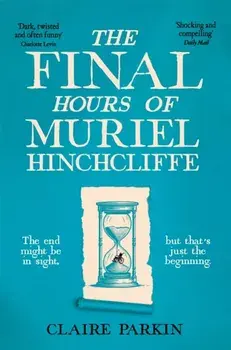 The Final Hours of Muriel Hinchcliffe. A Delicious Novel of a Friendship Gone Sour, Jealousy and the Ultimate Revenge . . ., Paperback/Claire Parkin