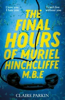 The Final Hours of Muriel Hinchcliffe M.B.E. A delicious novel of a friendship gone sour, jealousy and the ultimate revenge..., Hardback/Claire Parkin