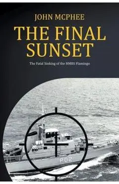 The Final Sunset: The fatal sinking of the HMBS Flamingo - John Mcphee
