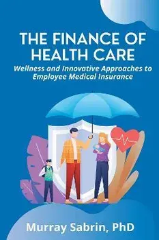 The Finance of Health Care: Wellness and Innovative Approaches to Employee Medical Insurance, Paperback/Murray Sabrin