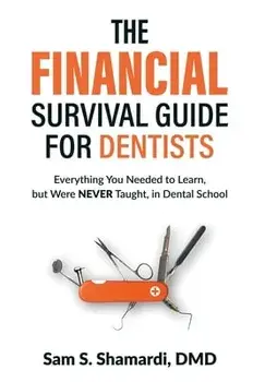 The Financial Survival Guide for Dentists: Everything you Needed to Learn, but Were NEVER Taught, in Dental School/Sam S. Shamardi DMD