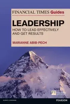 The Financial Times Guide to Leadership. How to lead effectively and get results, Paperback/Marianne Abib Pech