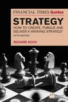 The Financial Times Guide to Strategy. How to create, pursue and deliver a winning strategy, 5 ed, Paperback/Richard Koch