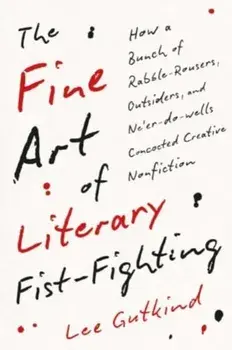 The Fine Art of Literary Fist-Fighting. How a Bunch of Rabble-Rousers, Outsiders, and Ne'er-do-wells Concocted Creative Nonfiction, Paperback/Lee Gutkind