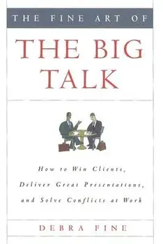 The Fine Art of the Big Talk: How to Win Clients, Deliver Great Presentations, and Solve Conflicts at Work, Hardcover/Debra Fine