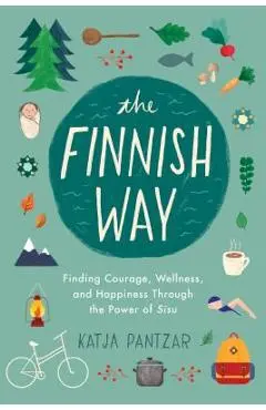 The Finnish Way: Finding Courage, Wellness, and Happiness Through the Power of Sisu - Katja Pantzar