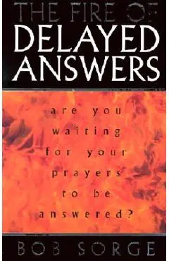The Fire of Delayed Answers: Are You Waiting for Your Prayers to Be Answered? - Bob Sorge