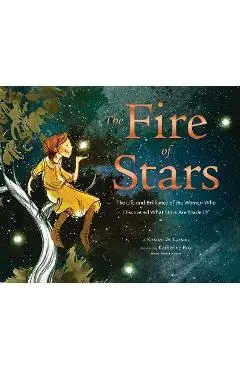 The Fire of Stars: The Life and Brilliance of the Woman Who Discovered What Stars Are Made of - Kirsten W. Larson