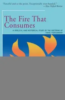 The Fire That Consumes: A Biblical and Historical Study of the Doctrine of the Final Punishment, Paperback/Edward Fudge