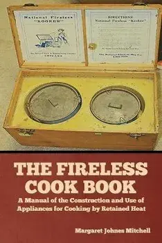 The Fireless Cook Book: A Manual of the Construction and Use of Appliances for Cooking by Retained Heat, Paperback/Margaret Johnes Mitchell