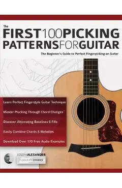 The First 100 Picking Patterns for Guitar: The Beginner's Guide to Perfect Fingerpicking on Guitar - Joseph Alexander
