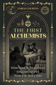 The First Alchemists. The Spiritual and Practical Origins of the Noble and Holy Art, Paperback/Tobias Churton