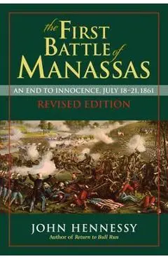The First Battle of Manassas: An End to Innocence, July 18-21, 1861 - John J. Hennessy