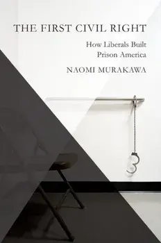 The First Civil Right: How Liberals Built Prison America, Paperback/Naomi Murakawa