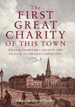 The First Great Charity of This Town. Belfast Charitable Society and its Role in the Developing City, Hardback/***