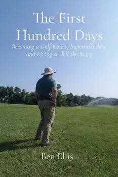 The First Hundred Days: Becoming a Golf Course Superintendent and Living to Tell the Story, Paperback/Ben Ellis