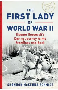 The First Lady of World War II: Eleanor Roosevelt's Daring Journey to the Frontlines and Back - Shannon Mckenna Schmidt