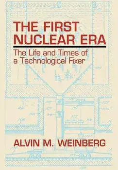 The First Nuclear Era: The Life and Times of Nuclear Fixer, Hardcover/Alvin M. Weinberg