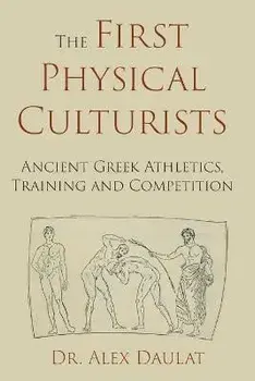 The First Physical Culturists: Ancient Greek Athletics, Training and Competition, Paperback/John Alexander Daulat