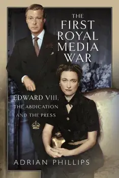 The First Royal Media War. Edward VIII, The Abdication and the Press, Hardback/***