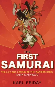 The First Samurai: The Life and Legend of the Warrior Rebel, Taira Masakado, Paperback/Karl F. Friday