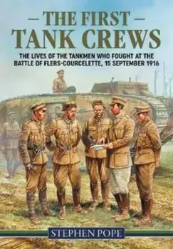 The First Tank Crews. The Lives of the Tankmen Who Fought at the Battle of Flers Courcelette 15 September 1916, Paperback/Stephen Pope