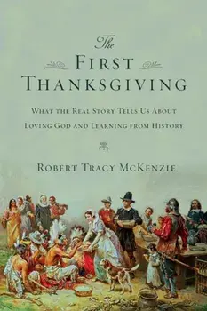 The First Thanksgiving: What the Real Story Tells Us about Loving God and Learning from History, Paperback/Robert Tracy McKenzie