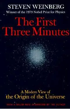 The First Three Minutes: A Modern View of the Origin of the Universe - Steven Weinberg