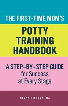 The First-Time Mom's Potty-Training Handbook: A Step-By-Step Guide for Success at Every Stage, Paperback/Megan Pierson